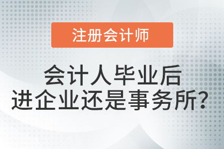畢業以后去企業做會計還是去會計師事務所做審計 注會考生選擇